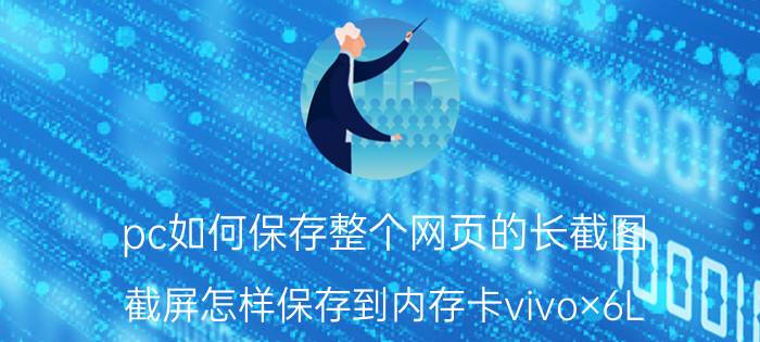 pc如何保存整个网页的长截图 截屏怎样保存到内存卡vivo×6L？